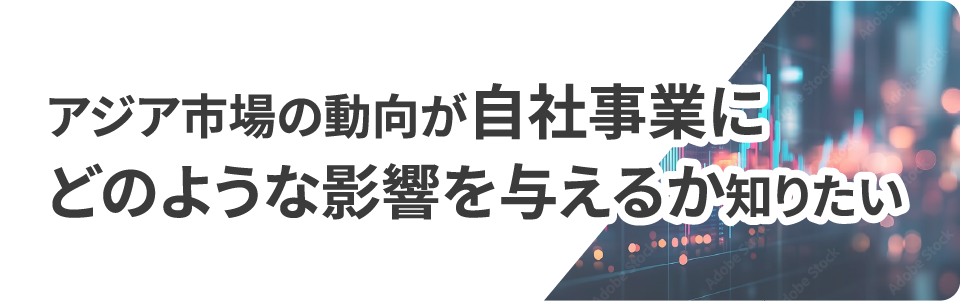 アジア市場の動向が自社事業にどのような影響を与えるか知りたい