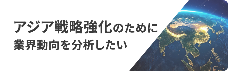 アジア戦略強化のために業界動向を分析したい