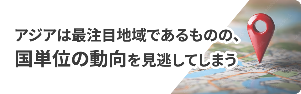 アジアは最注目地域であるものの、国単位の動向を見逃してしまう